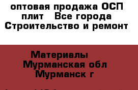 оптовая продажа ОСП плит - Все города Строительство и ремонт » Материалы   . Мурманская обл.,Мурманск г.